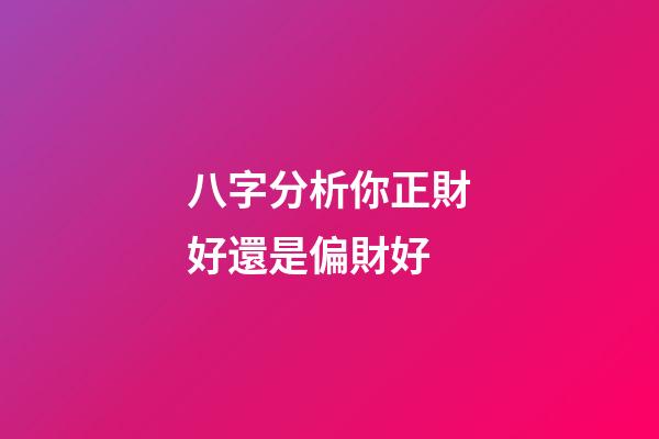 八字分析你正財好還是偏財好