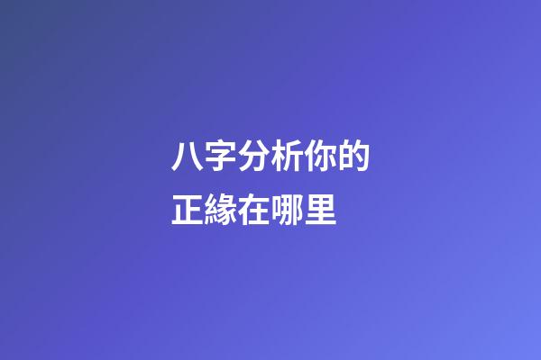 八字分析你的正緣在哪里