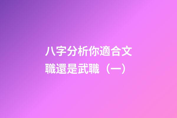 八字分析你適合文職還是武職（一）