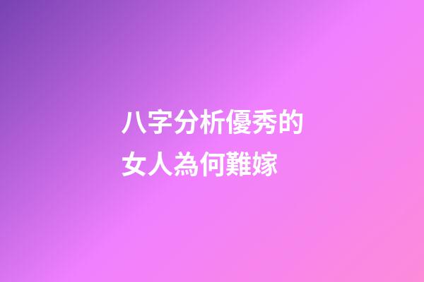 八字分析優秀的女人為何難嫁