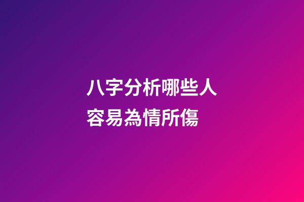 八字分析哪些人容易為情所傷