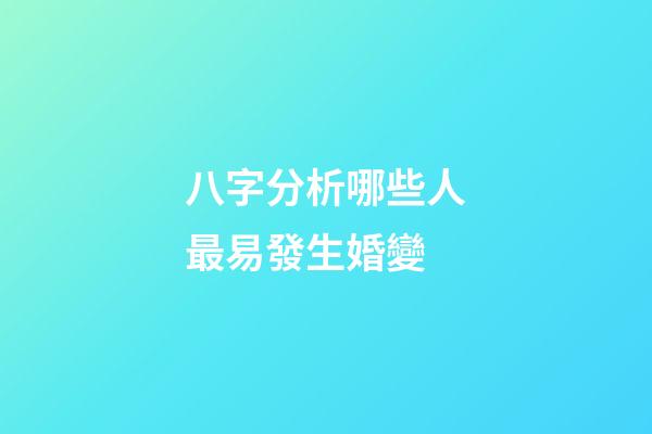 八字分析哪些人最易發生婚變