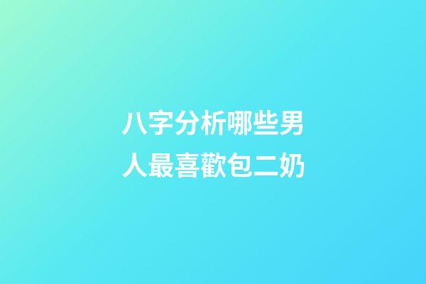 八字分析哪些男人最喜歡包二奶