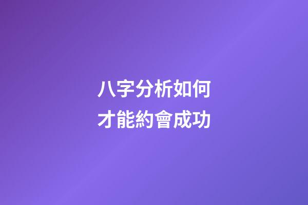 八字分析如何才能約會成功