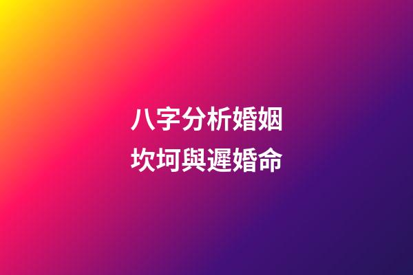 八字分析婚姻坎坷與遲婚命