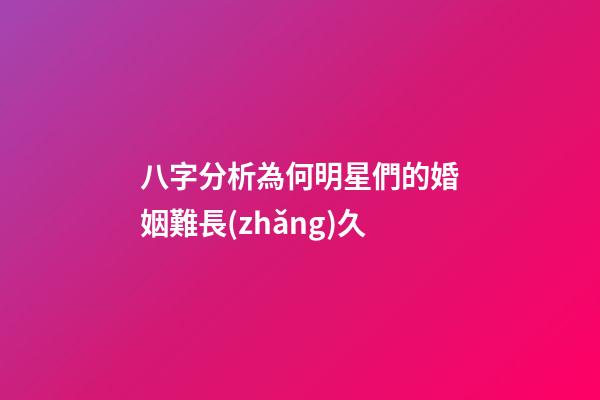 八字分析為何明星們的婚姻難長(zhǎng)久