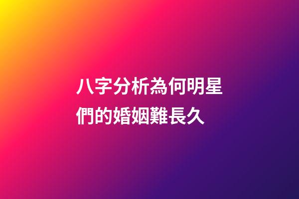 八字分析為何明星們的婚姻難長久