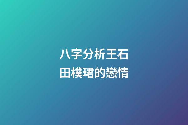 八字分析王石田樸珺的戀情