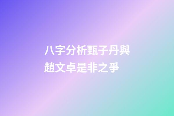 八字分析甄子丹與趙文卓是非之爭