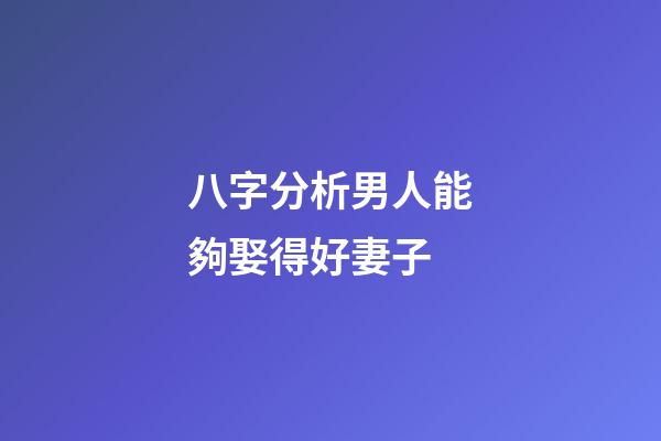 八字分析男人能夠娶得好妻子