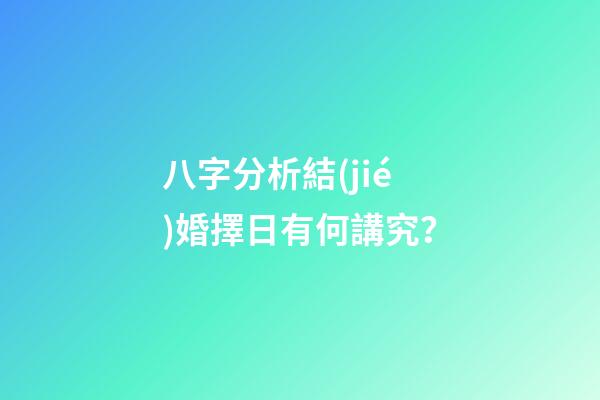 八字分析結(jié)婚擇日有何講究？