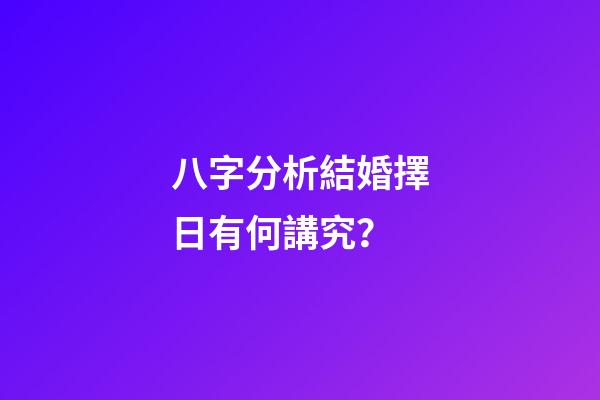 八字分析結婚擇日有何講究？