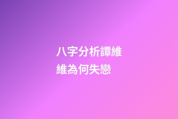 八字分析譚維維為何失戀