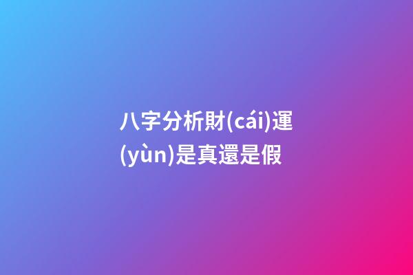 八字分析財(cái)運(yùn)是真還是假