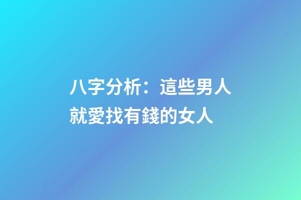 八字分析：這些男人就愛找有錢的女人