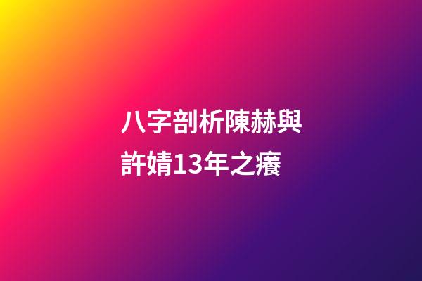 八字剖析陳赫與許婧13年之癢