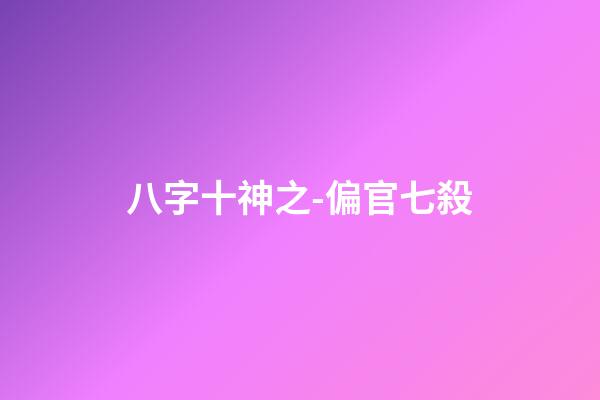 八字十神之-偏官/七殺