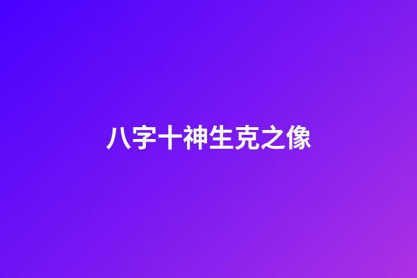 八字十神生克之像