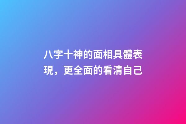 八字十神的面相具體表現，更全面的看清自己