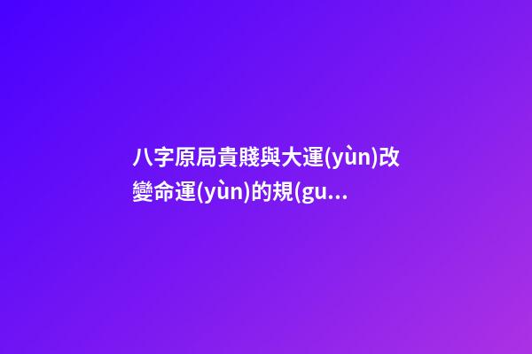 八字原局貴賤與大運(yùn)改變命運(yùn)的規(guī)律性