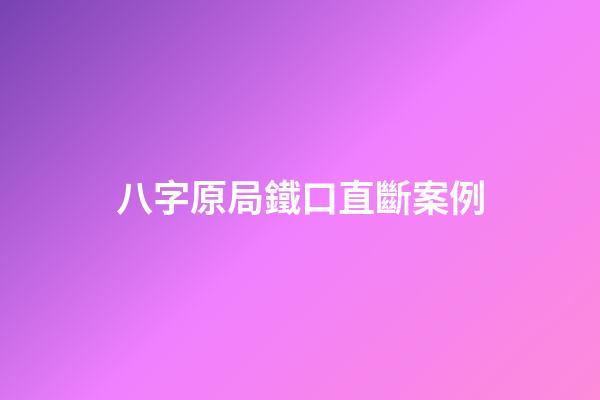 八字原局鐵口直斷案例