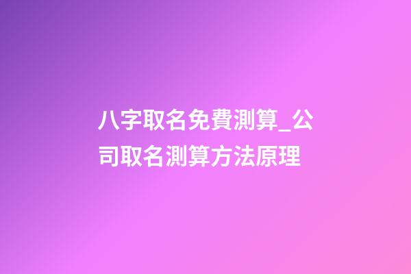 八字取名免費測算_公司取名測算方法原理-第1張-公司起名-玄機派
