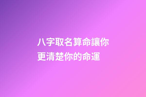 八字取名算命讓你更清楚你的命運