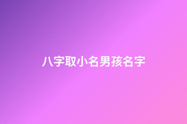 八字取小名男孩名字(八字取小名大全免費)-第1張-男孩起名-玄機派