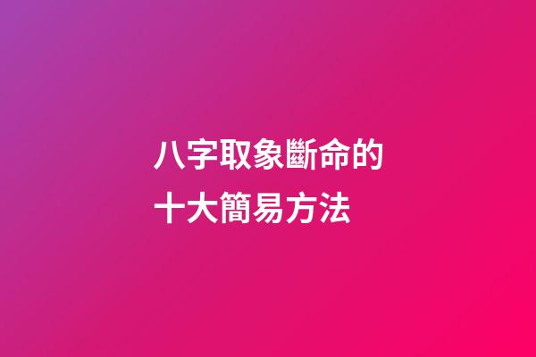 八字取象斷命的十大簡易方法
