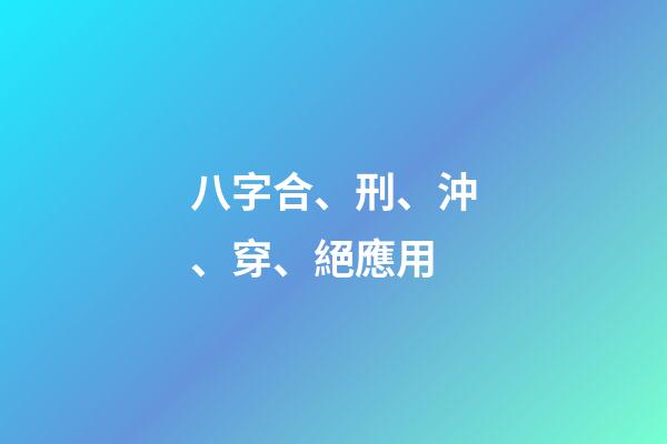 八字合、刑、沖、穿、絕應用