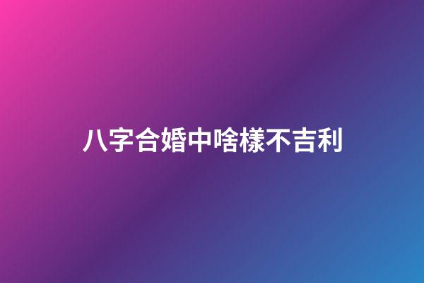 八字合婚中啥樣不吉利