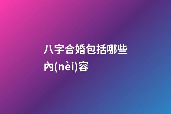 八字合婚包括哪些內(nèi)容