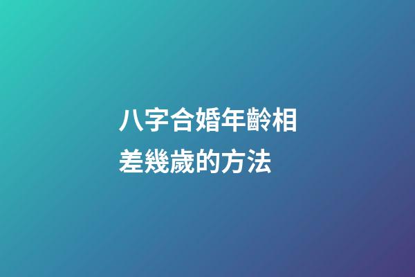 八字合婚年齡相差幾歲的方法