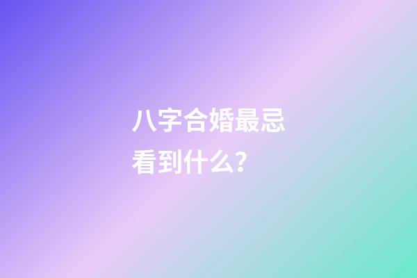 八字合婚最忌看到什么？