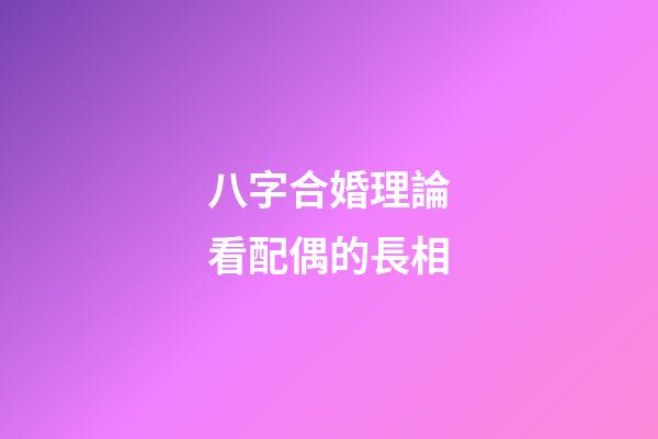 八字合婚理論看配偶的長相