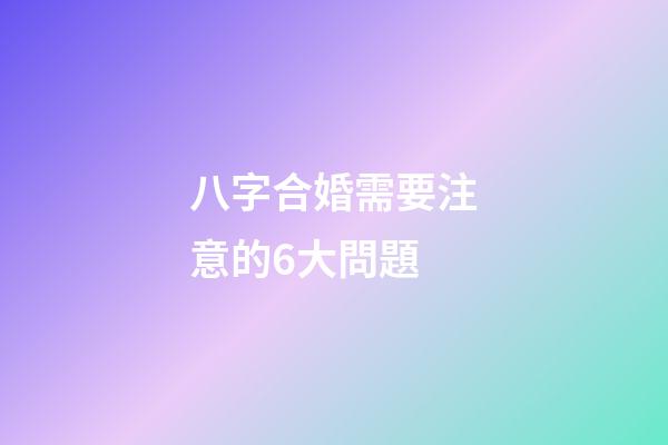 八字合婚需要注意的6大問題