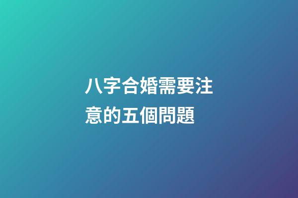 八字合婚需要注意的五個問題