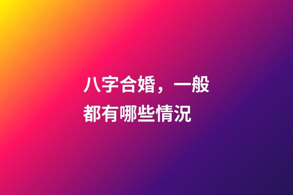 八字合婚，一般都有哪些情況