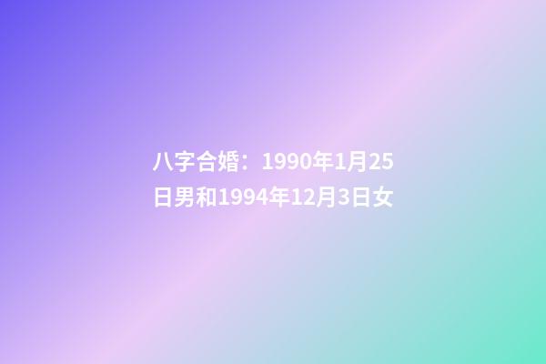 八字合婚：1990年1月25日男和1994年12月3日女