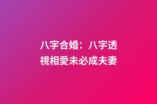 八字合婚：八字透視相愛未必成夫妻