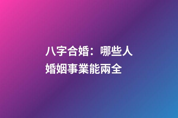 八字合婚：哪些人婚姻事業能兩全