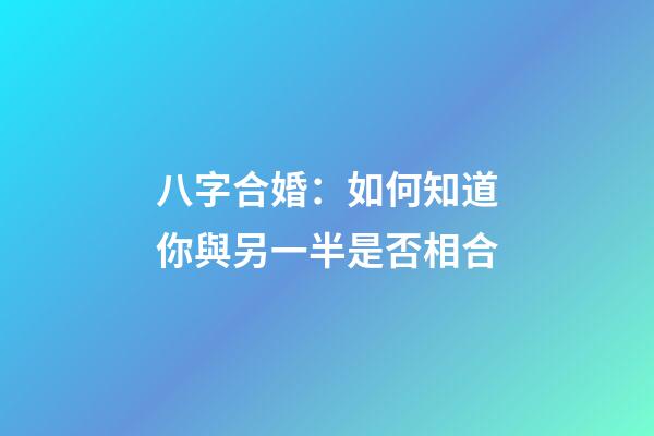 八字合婚：如何知道你與另一半是否相合