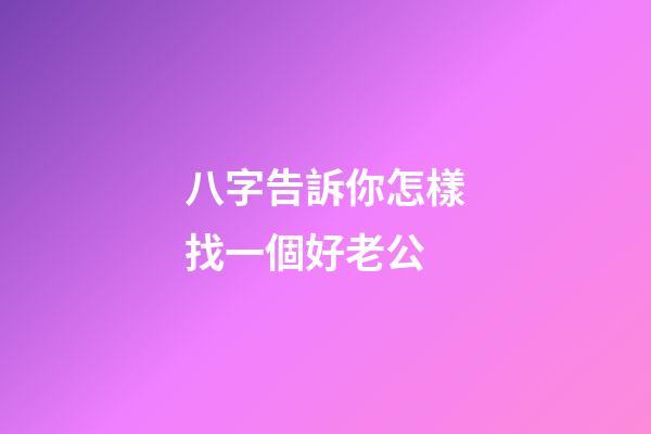 八字告訴你怎樣找一個好老公