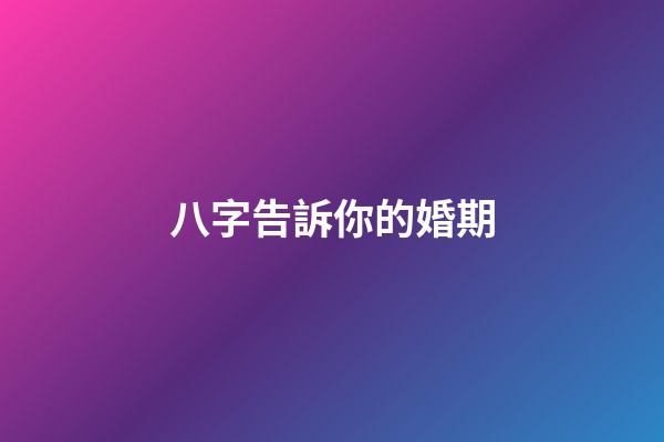 八字告訴你的婚期