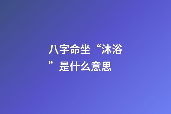 八字命坐“沐浴”是什么意思