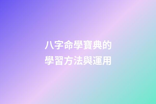 八字命學寶典的學習方法與運用