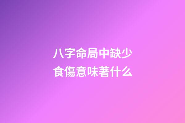 八字命局中缺少食傷意味著什么