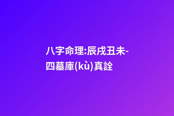 八字命理:辰戌丑未-四墓庫(kù)真詮