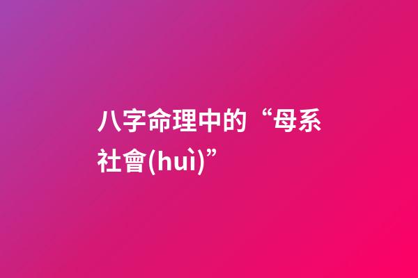八字命理中的“母系社會(huì)”