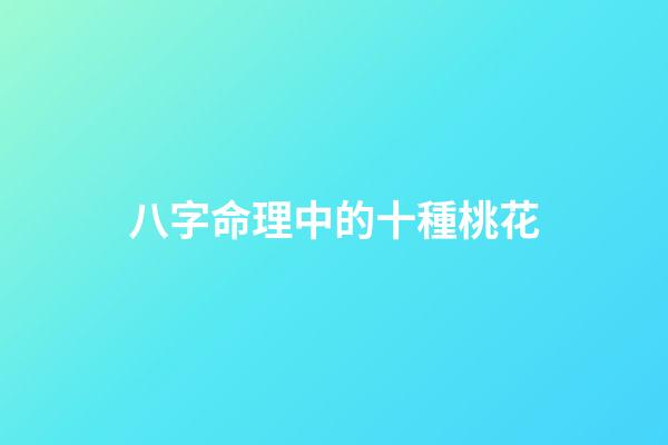 八字命理中的十種桃花